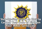 Step-by-Step Guide on How to Correct Your Date of Birth on Your WAEC Certificate