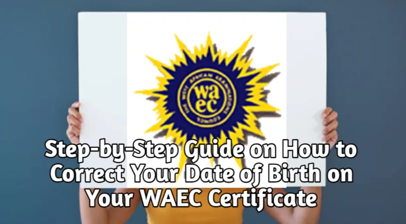 Step-by-Step Guide on How to Correct Your Date of Birth on Your WAEC Certificate