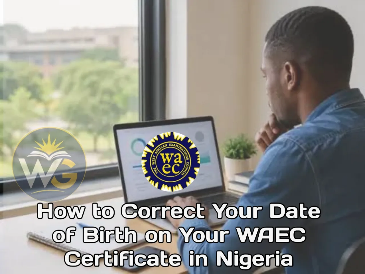 How to Correct Your Date of Birth on Your WAEC Certificate in Nigeria 2026 | Requirements and Step-by-Step Guide